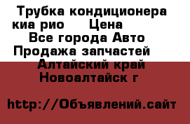 Трубка кондиционера киа рио 3 › Цена ­ 4 500 - Все города Авто » Продажа запчастей   . Алтайский край,Новоалтайск г.